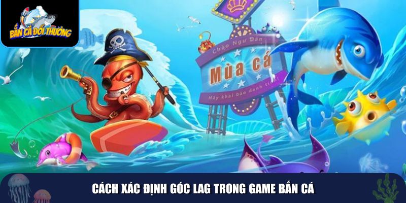 Hướng dẫn giúp bạn dễ dàng xác định được góc lag bắn cá