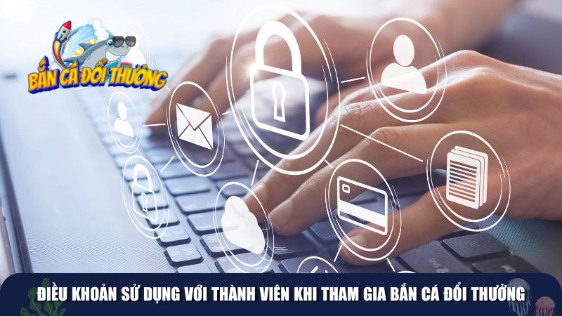 Điều khoản sử dụng với thành viên khi tham gia bắn cá đổi thưởng