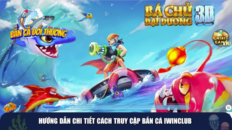 Hướng dẫn chi tiết cách truy cập bắn cá Iwinclub