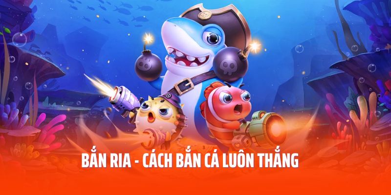 Bắn ria là cách bắn cá luôn thắng cực hot