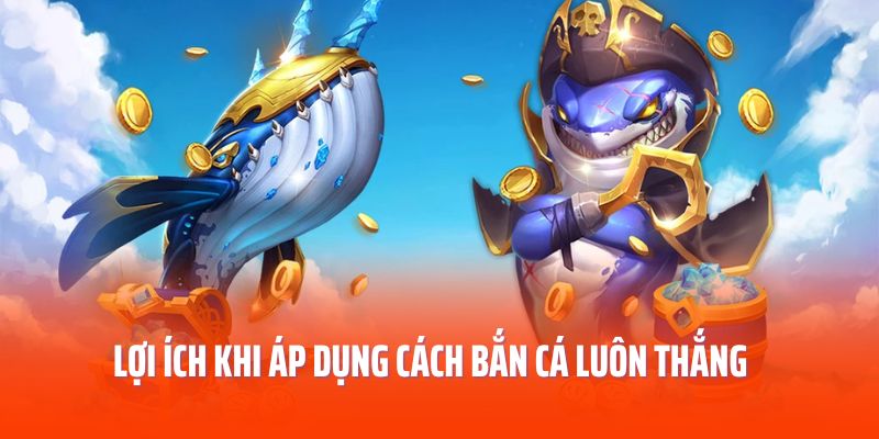 Lợi ích khi áp dụng các cách bắn cá luôn thắng